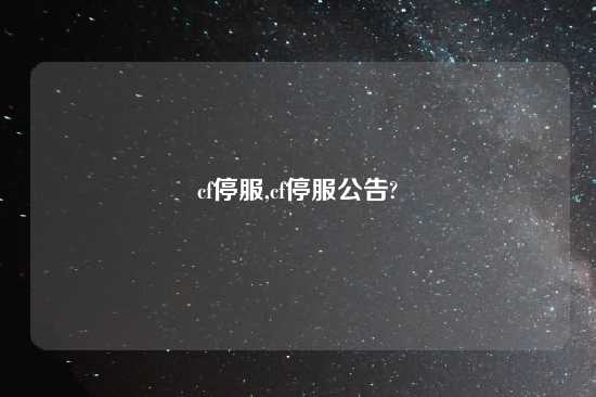 cf停服,cf停服公告?