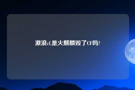 激浪cf,是火麒麟毁了CF吗?