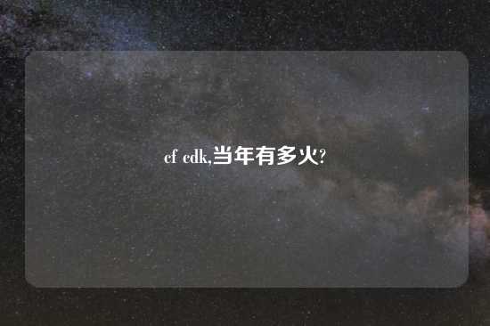 cf cdk,当年有多火?