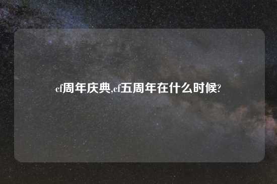 cf周年庆典,cf五周年在什么时候?
