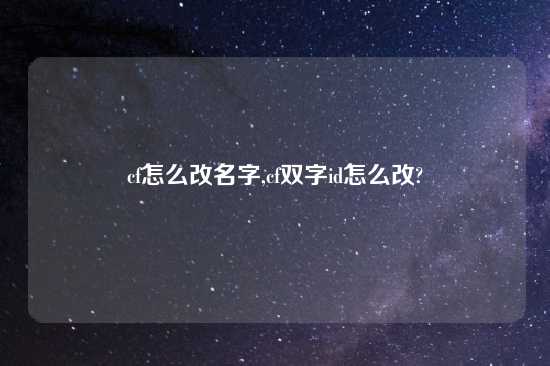 cf怎么改名字,cf双字id怎么改?