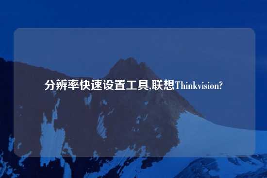 分辨率快速设置工具,联想Thinkvision?