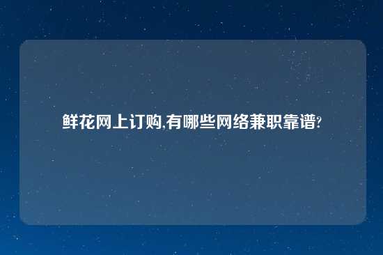 鲜花网上订购,有哪些网络兼职摆谱?