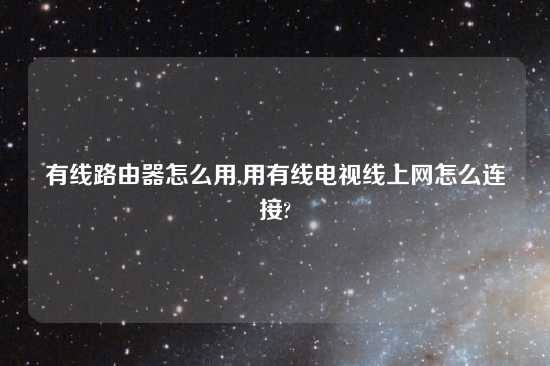有线路由器怎么用,用有线电视线上网怎么连接?