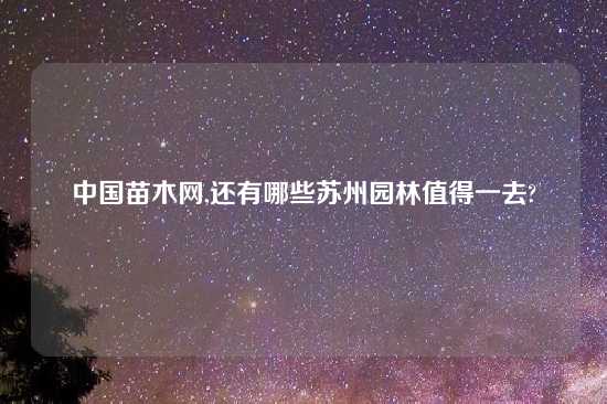 中国苗木网,还有哪些苏州园林值得一去?