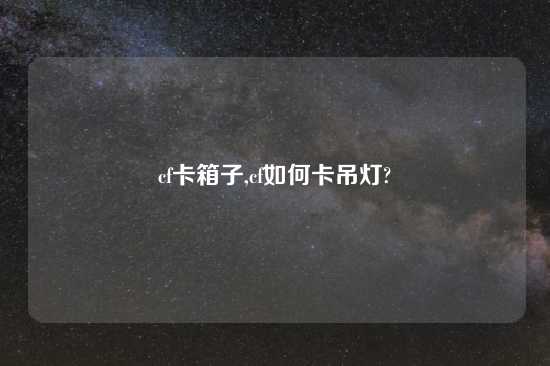 cf卡箱子,cf如何卡吊灯?
