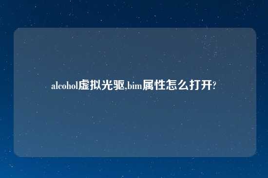 alcohol虚拟光驱,bim属性怎么打开?