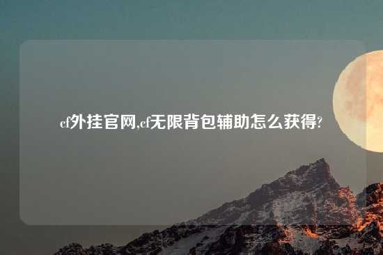 cf外挂官网,cf无限背包辅助怎么获得?