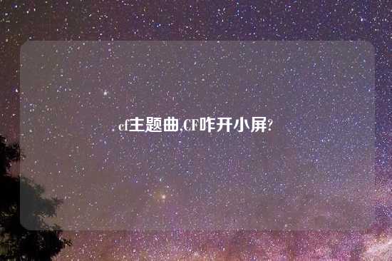 cf主题曲,CF咋开小屏?
