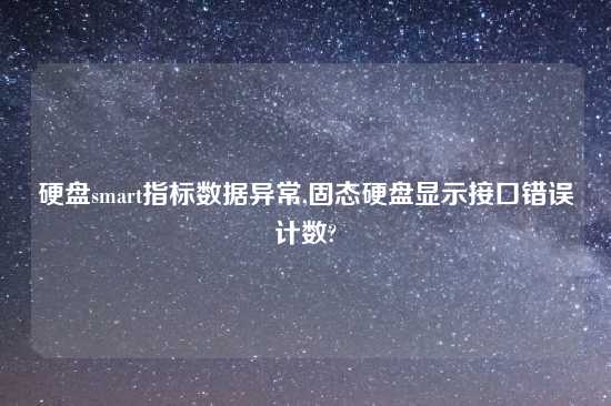 硬盘smart指标数据异常,固态硬盘显示接口错误计数?