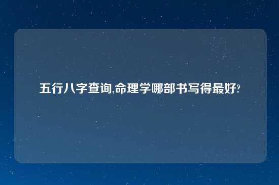 五行八字查询,命理学哪部书写得最好?