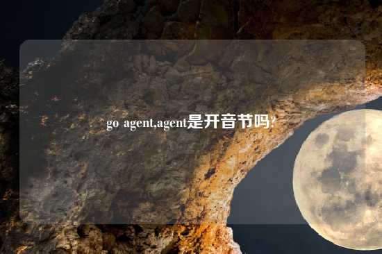 go agent,agent是开音节吗?