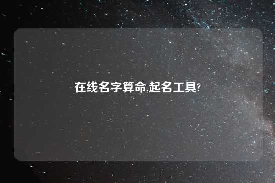 在线名字算命,起名工具?