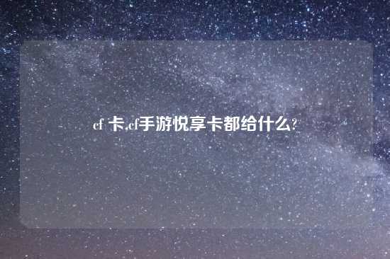 cf 卡,cf手游悦享卡都给什么?
