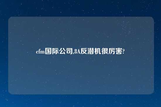 cfm国际公司,8A反潜机很厉害?