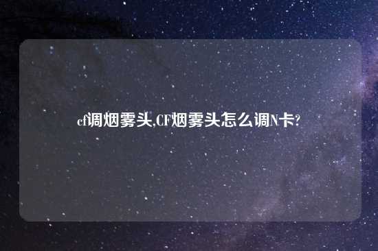 cf调烟雾头,CF烟雾头怎么调N卡?