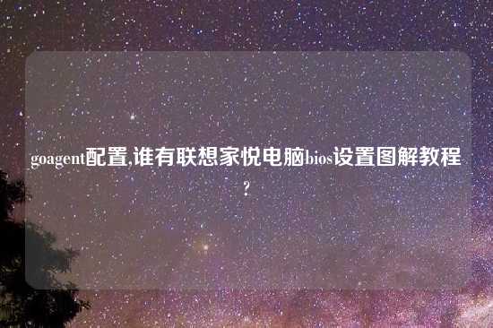 goagent配置,谁有联想家悦电脑bios设置图解教程?
