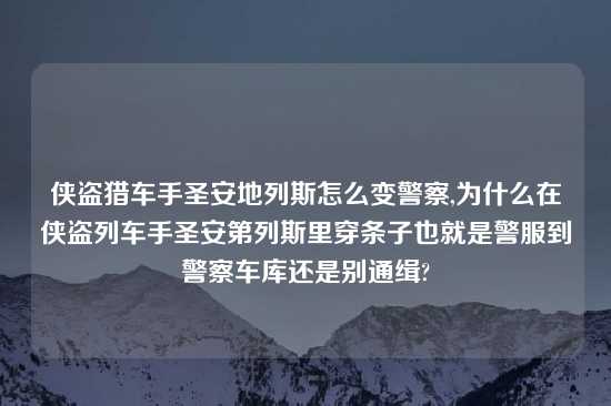 侠盗猎车手圣安地列斯怎么变警察,为什么在侠盗列车手圣安第列斯里穿条子也就是警服到警察车库还是别通缉?