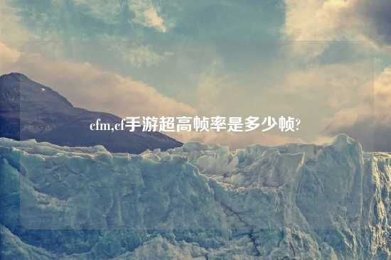 cfm,cf手游超高帧率是多少帧?