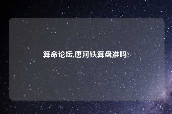 算命论坛,唐河铁算盘准吗?