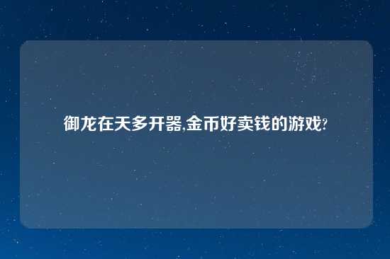 御龙在天多开器,金币好卖钱的游戏?