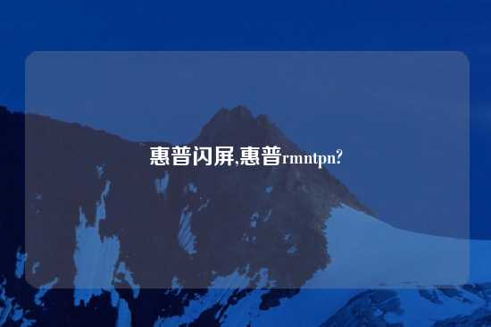 惠普闪屏,惠普rmntpn?