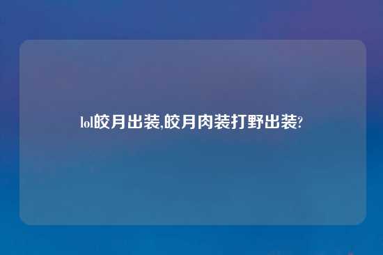 lol皎月出装,皎月肉装打野出装?