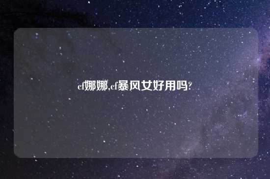 cf娜娜,cf暴风女好用吗?