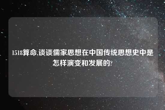 1518算命,谈谈儒家思想在中国传统思想史中是怎样演变和发展的?