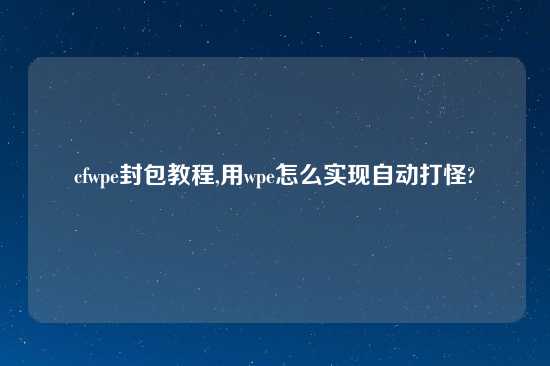 cfwpe封包教程,用wpe怎么实现自动打怪?