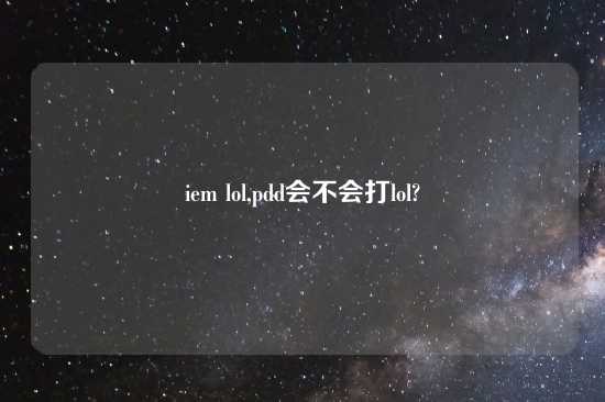 iem lol,pdd会不会打lol?