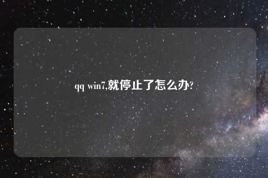 qq win7,就停止了怎么办?