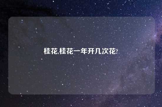 桂花,桂花一年开几次花?