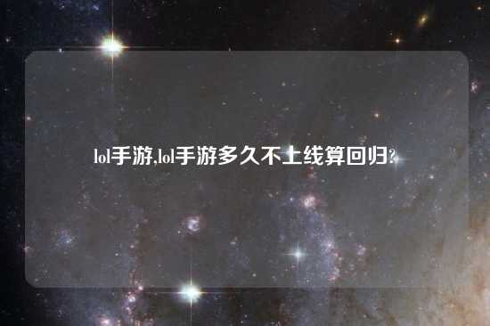 lol手游,lol手游多久不上线算回归?