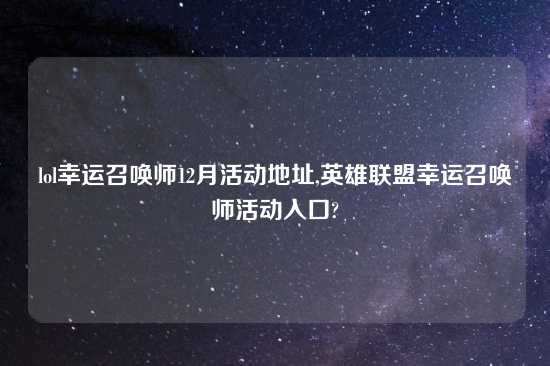 lol幸运召唤师12月活动地址,英雄联盟幸运召唤师活动入口?