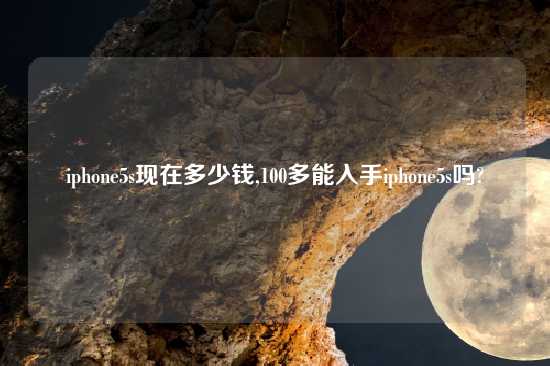 iphone5s现在多少钱,100多能入手iphone5s吗?