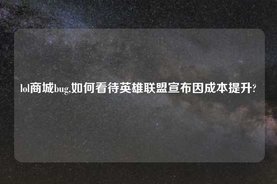 lol商城bug,如何看待英雄联盟宣布因成本提升?