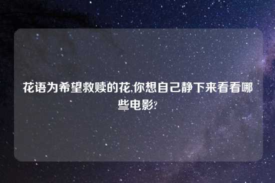 花语为希望救赎的花,你想自己静下来看看哪些电影?