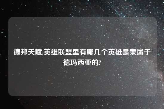 德邦天赋,英雄联盟里有哪几个英雄是隶属于德玛西亚的?