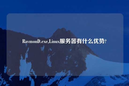 RavmonD.exe,Linux服务器有什么优势?