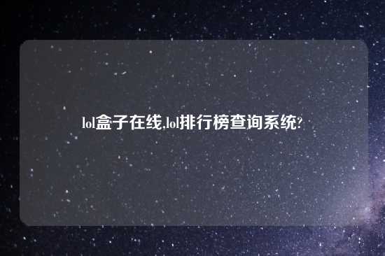 lol盒子在线,lol排行榜查询系统?