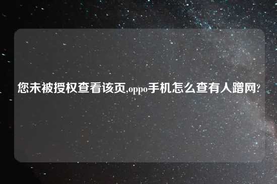 您未被授权查看该页,oppo手机怎么查有人蹭网?