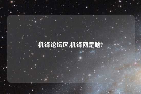 机锋论坛区,机锋网是啥?