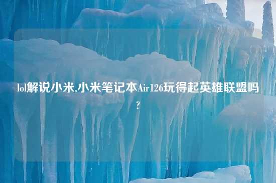 lol解说小米,小米笔记本Air126玩得起英雄联盟吗?