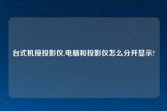 台式机接投影仪,电脑和投影仪怎么分开显示?