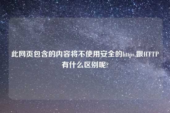 此网页包含的内容将不使用安全的https,跟HTTP有什么区别呢?