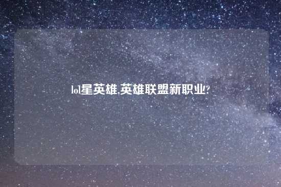 lol星英雄,英雄联盟新职业?