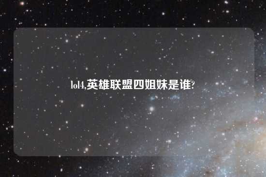 lol4,英雄联盟四姐妹是谁?