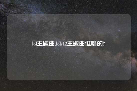 lol主题曲,lols12主题曲谁唱的?