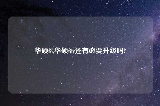 华硕f8,华硕f8v还有必要升级吗?
